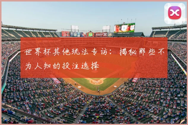 世界杯其他玩法专访:揭秘那些不为人知的投注选择