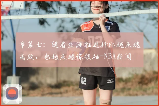 华莱士:随着生涯推进科比越来越高效,也越来越像领袖-NBA新闻