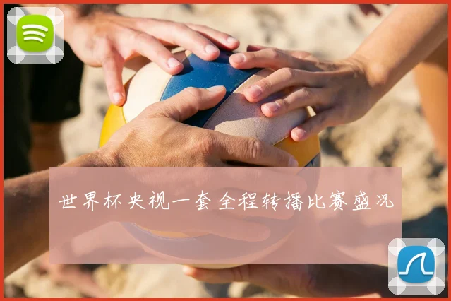 世界杯央视一套全程转播比赛盛况