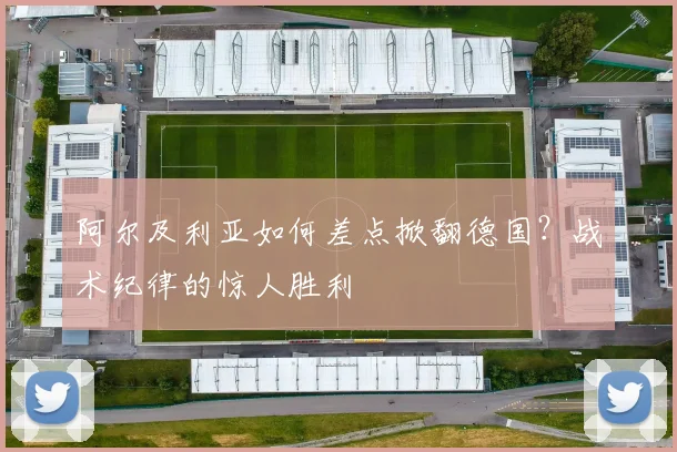 阿尔及利亚如何差点掀翻德国?战术纪律的惊人胜利