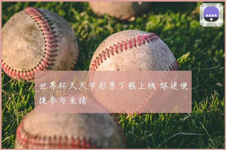 世界杯天天中彩票下载上线 球迷便捷参与竞猜