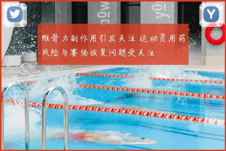 维骨力副作用引发关注 运动员用药风险与赛场恢复问题受关注
