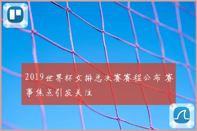 2019世界杯女排总决赛赛程公布 赛事焦点引发关注