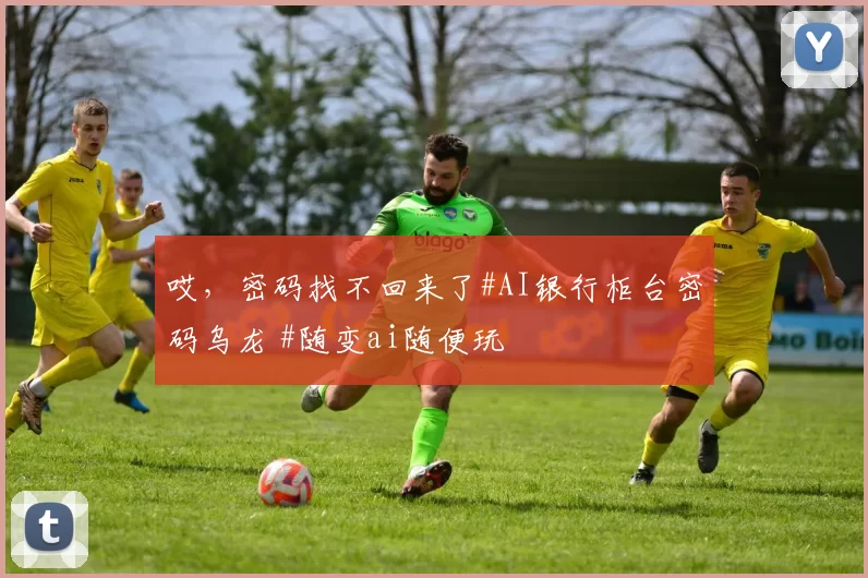 哎，密码找不回来了#AI银行柜台密码乌龙 #随变ai随便玩