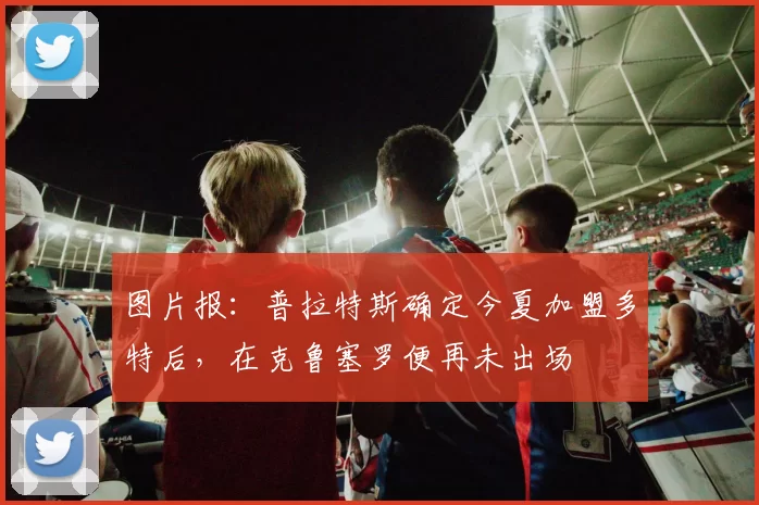 图片报：普拉特斯确定今夏加盟多特后，在克鲁塞罗便再未出场