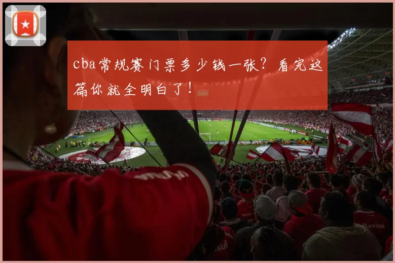 cba常规赛门票多少钱一张？看完这篇你就全明白了！