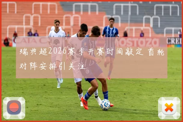瑞典超2026赛季开赛时间敲定 首轮对阵安排引关注