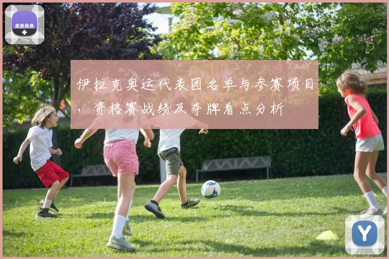 伊拉克奥运代表团名单与参赛项目，资格赛战绩及夺牌看点分析