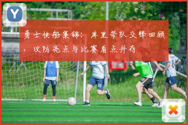 勇士快船集锦：库里带队交锋回顾，攻防亮点与比赛看点并存