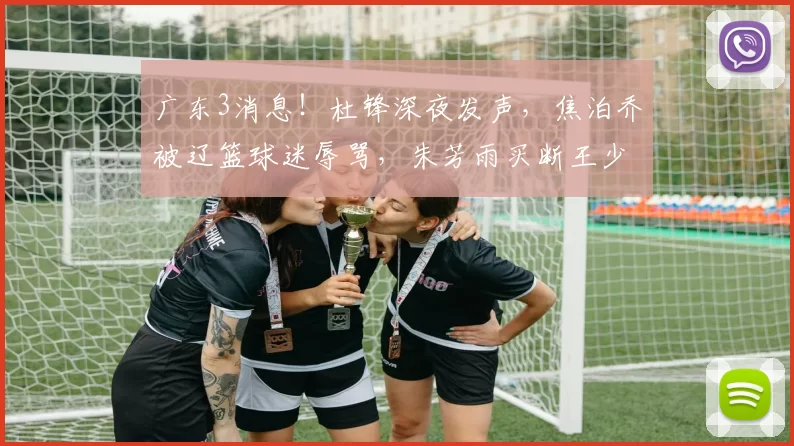 广东3消息！杜锋深夜发声，焦泊乔被辽篮球迷辱骂，朱芳雨买断王少杰_北控_1_CBA