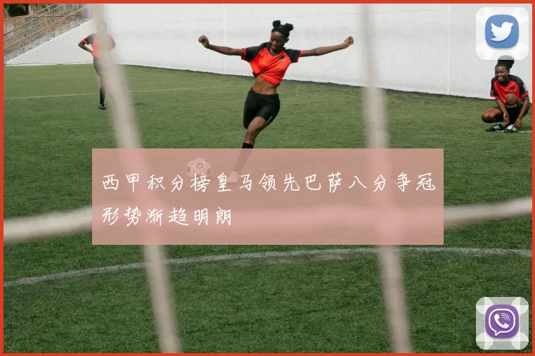 西甲积分榜皇马领先巴萨八分争冠形势渐趋明朗