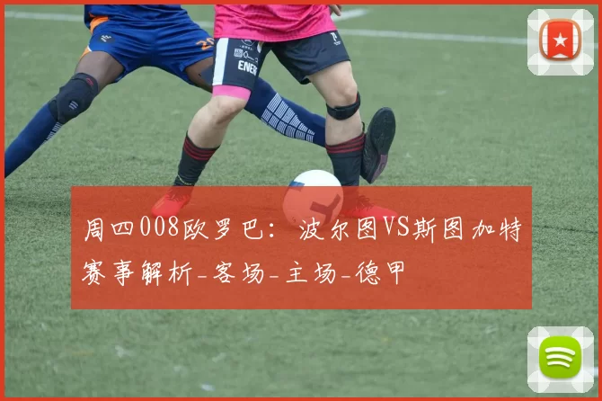 周四008欧罗巴:波尔图VS斯图加特赛事解析_客场_主场_德甲