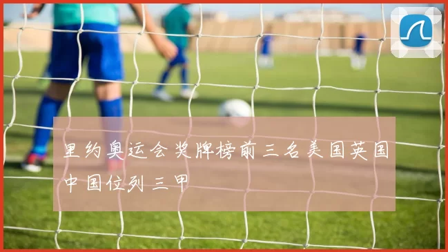 里约奥运会奖牌榜前三名美国英国中国位列三甲