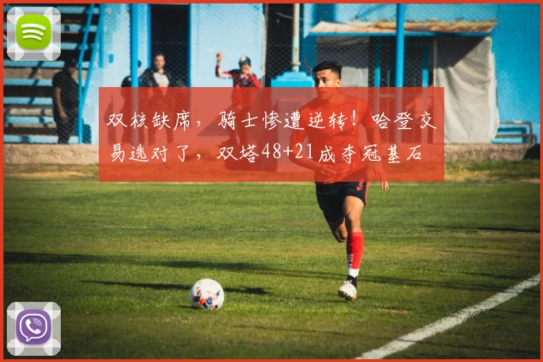 双核缺席,骑士惨遭逆转!哈登交易选对了,双塔48+21成夺冠基石