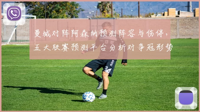 曼城对阵阿森纳预测阵容与伤停,五大联赛预测平台分析对争冠形势影响