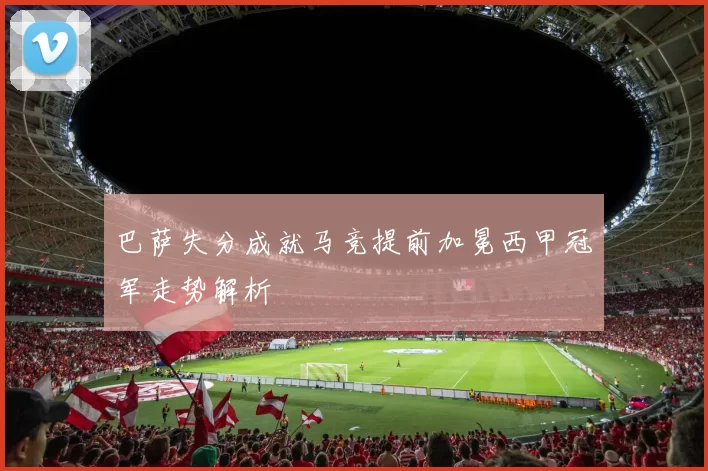 巴萨失分成就马竞提前加冕西甲冠军走势解析