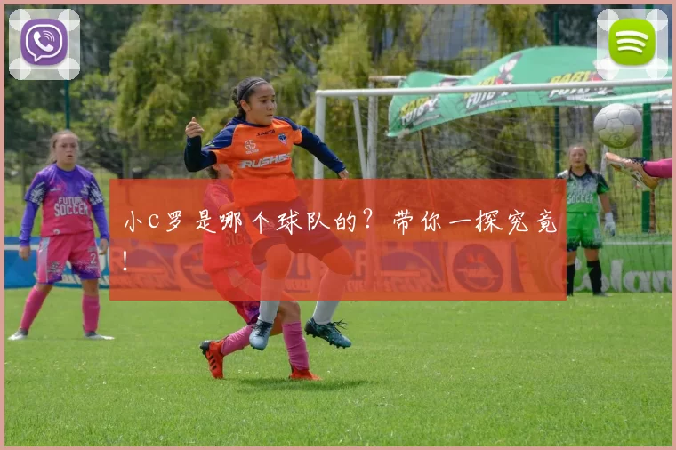小c罗是哪个球队的？带你一探究竟！
