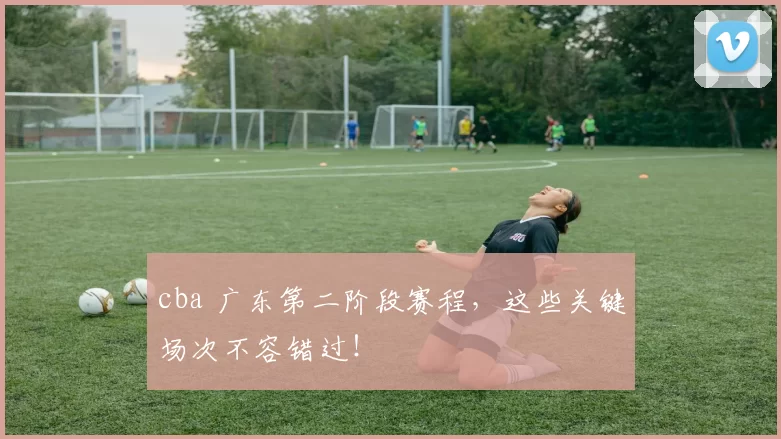 cba 广东第二阶段赛程，这些关键场次不容错过！
