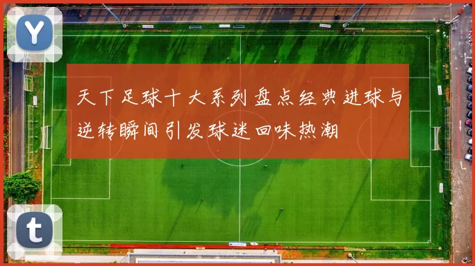 天下足球十大系列盘点经典进球与逆转瞬间引发球迷回味热潮