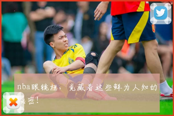 nba眼镜框，竟藏着这些鲜为人知的秘密！