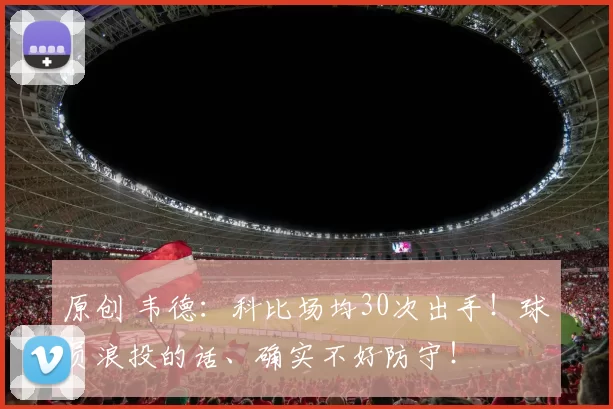 原创 韦德：科比场均30次出手！球员浪投的话、确实不好防守！