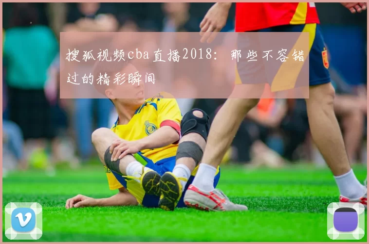 搜狐视频cba直播2018:那些不容错过的精彩瞬间
