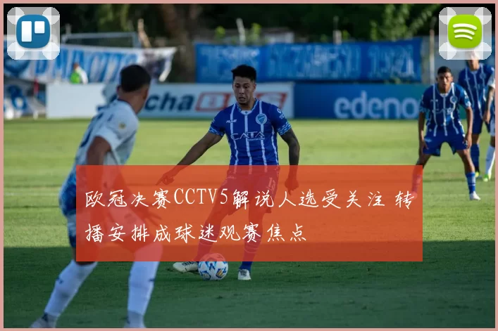 欧冠决赛CCTV5解说人选受关注 转播安排成球迷观赛焦点