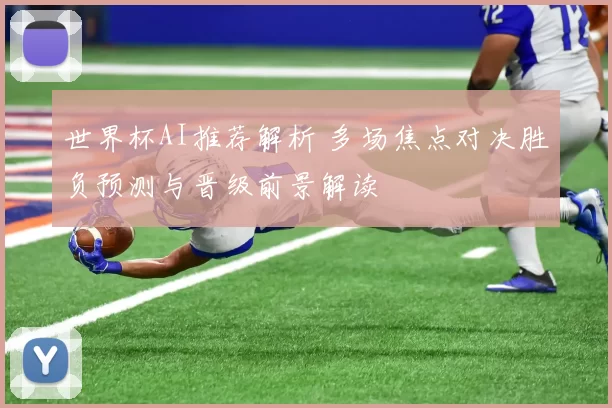 世界杯AI推荐解析 多场焦点对决胜负预测与晋级前景解读