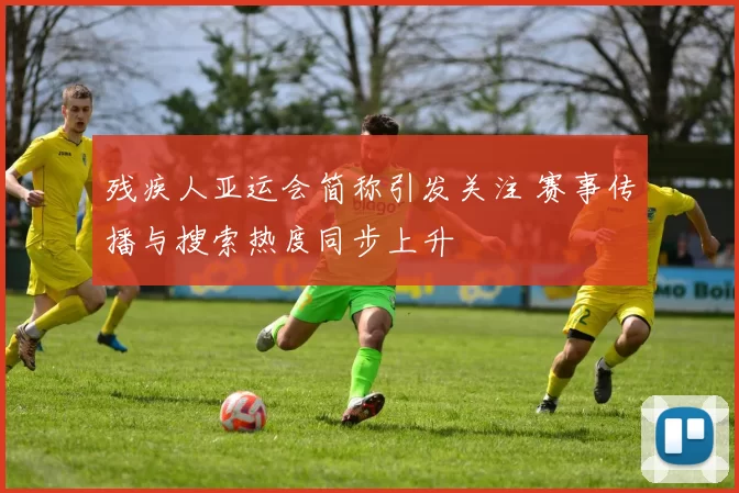 残疾人亚运会简称引发关注 赛事传播与搜索热度同步上升