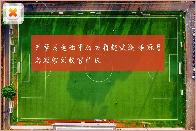 巴萨马竞西甲对决再起波澜 争冠悬念延续到收官阶段