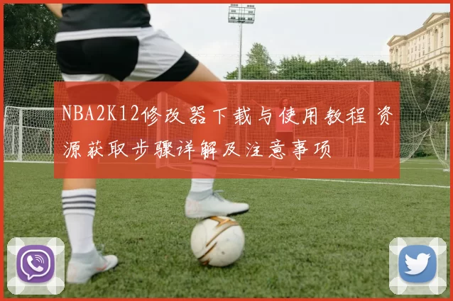 NBA2K12修改器下载与使用教程 资源获取步骤详解及注意事项
