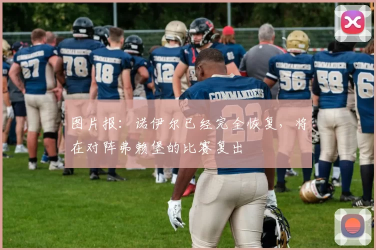 图片报：诺伊尔已经完全恢复，将在对阵弗赖堡的比赛复出