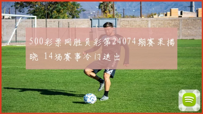500彩票网胜负彩第24074期赛果揭晓 14场赛事冷门迭出
