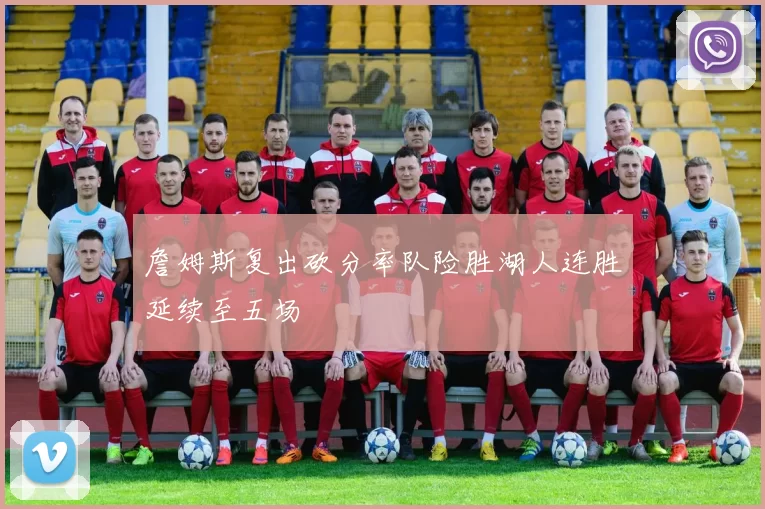 詹姆斯复出砍分率队险胜湖人连胜延续至五场