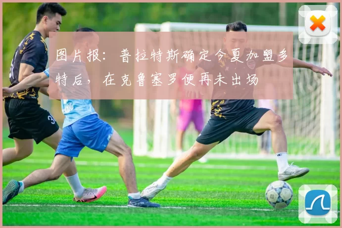 图片报：普拉特斯确定今夏加盟多特后，在克鲁塞罗便再未出场
