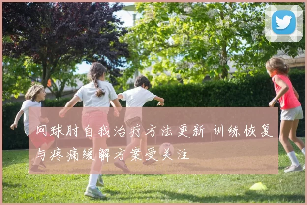 网球肘自我治疗方法更新 训练恢复与疼痛缓解方案受关注