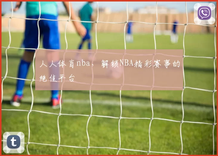 人人体育nba，解锁NBA精彩赛事的绝佳平台