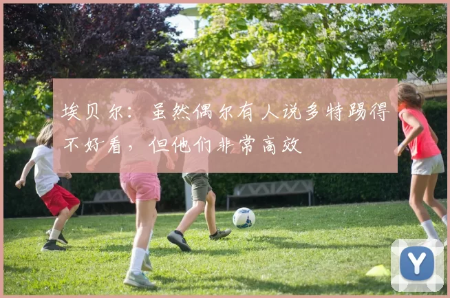 埃贝尔：虽然偶尔有人说多特踢得不好看，但他们非常高效