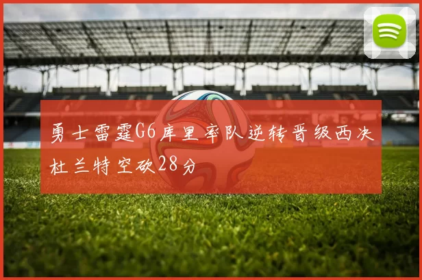 勇士雷霆G6库里率队逆转晋级西决杜兰特空砍28分