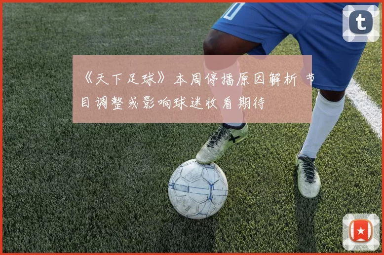 《天下足球》本周停播原因解析 节目调整或影响球迷收看期待