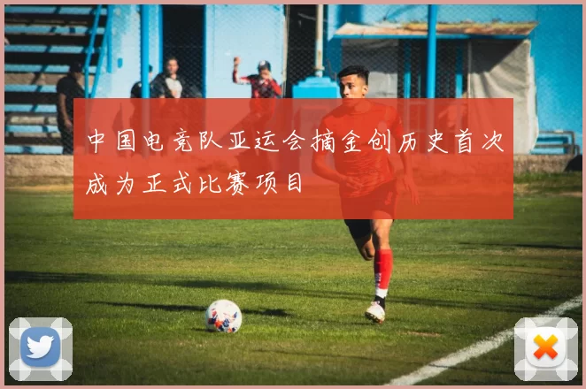 中国电竞队亚运会摘金创历史首次成为正式比赛项目