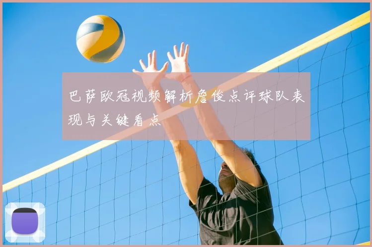 巴萨欧冠视频解析詹俊点评球队表现与关键看点