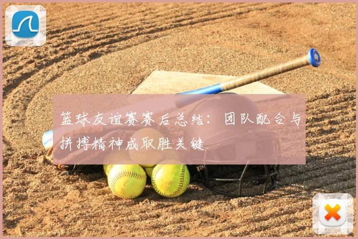 篮球友谊赛赛后总结:团队配合与拼搏精神成取胜关键