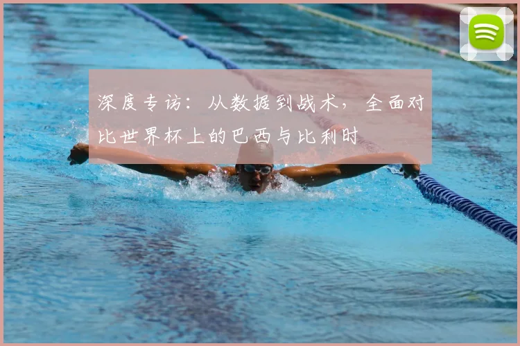 深度专访：从数据到战术，全面对比世界杯上的巴西与比利时
