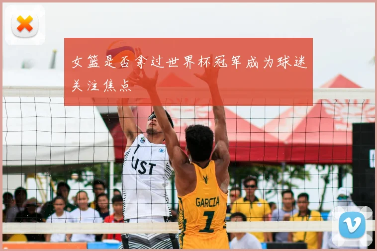 女篮是否拿过世界杯冠军成为球迷关注焦点