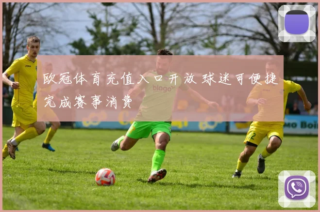 欧冠体育充值入口开放 球迷可便捷完成赛事消费
