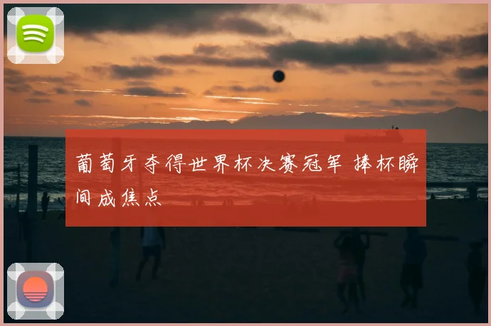 葡萄牙夺得世界杯决赛冠军 捧杯瞬间成焦点