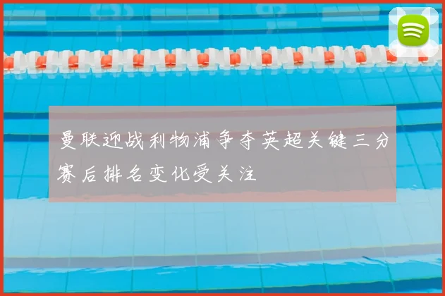 曼联迎战利物浦争夺英超关键三分赛后排名变化受关注