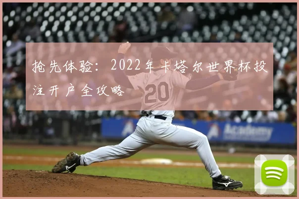 抢先体验：2022年卡塔尔世界杯投注开户全攻略