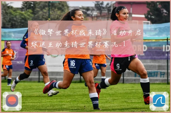 《微擎世界杯我来猜》活动开启，球迷互动竞猜世界杯赛况_1